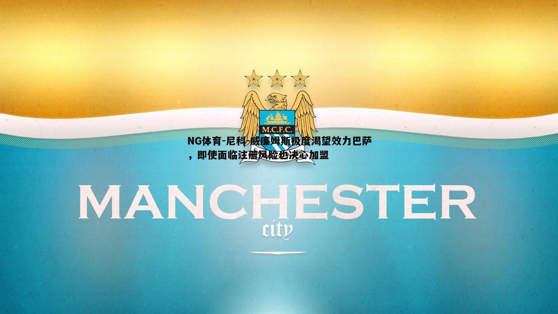 尼科-威廉姆斯极度渴望效力巴萨，即使面临注册风险也决心加盟
