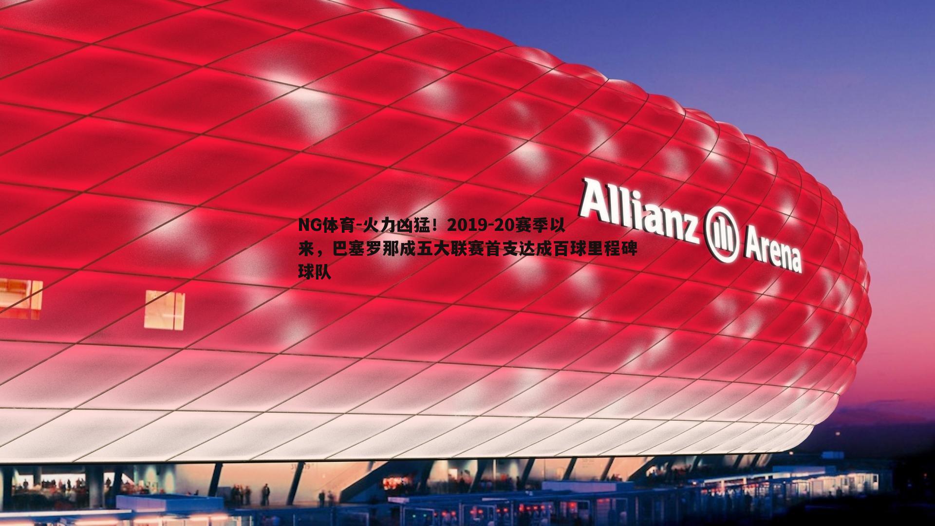 火力凶猛！2019-20赛季以来，巴塞罗那成五大联赛首支达成百球里程碑球队